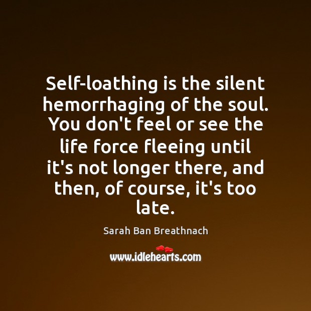 Self-loathing is the silent hemorrhaging of the soul. You don’t feel or Sarah Ban Breathnach Picture Quote