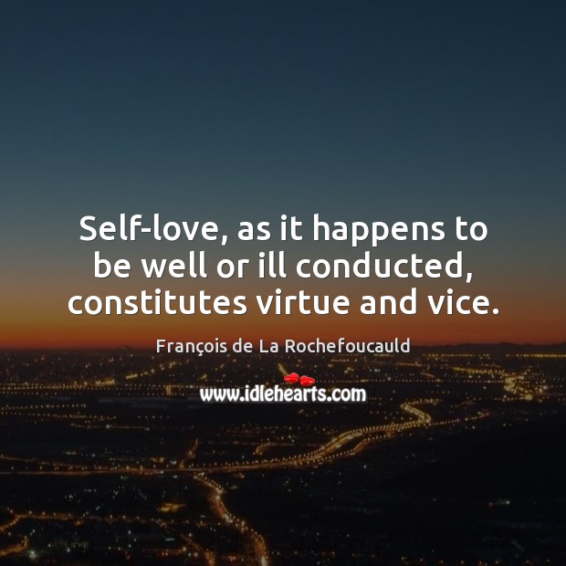 Self-love, as it happens to be well or ill conducted, constitutes virtue and vice. François de La Rochefoucauld Picture Quote