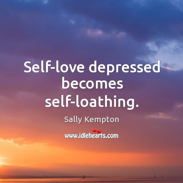 Self-love depressed becomes self-loathing. Sally Kempton Picture Quote