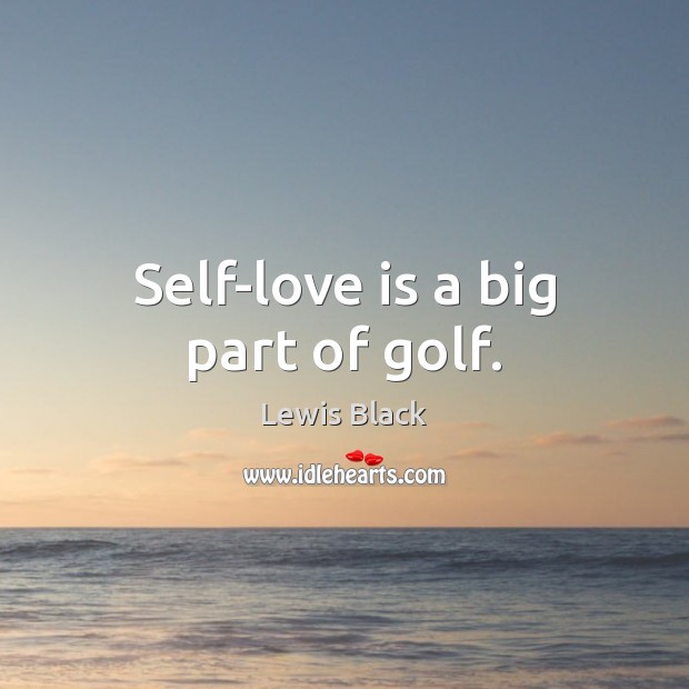 Self-love is a big part of golf. Lewis Black Picture Quote