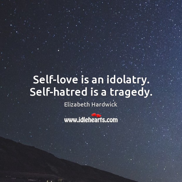 Self-love is an idolatry. Self-hatred is a tragedy. Elizabeth Hardwick Picture Quote