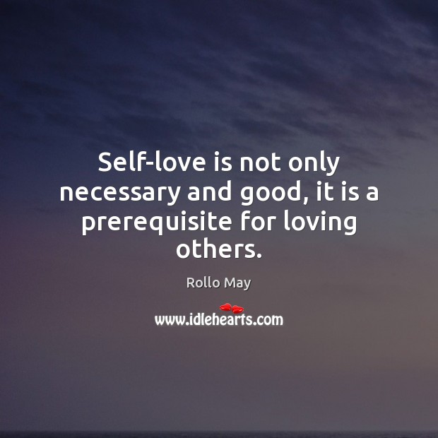 Self-love is not only necessary and good, it is a prerequisite for loving others. Rollo May Picture Quote