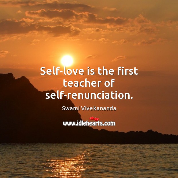 Self-love is the first teacher of self-renunciation. Swami Vivekananda Picture Quote