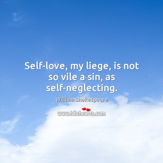 Self-love, my liege, is not so vile a sin, as self-neglecting. Image
