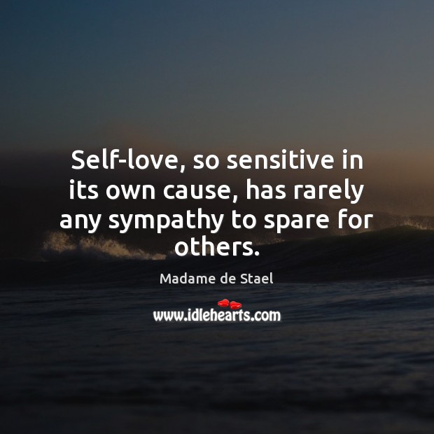 Self-love, so sensitive in its own cause, has rarely any sympathy to spare for others. Madame de Stael Picture Quote