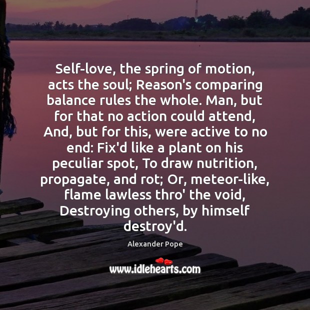Self-love, the spring of motion, acts the soul; Reason’s comparing balance rules Image