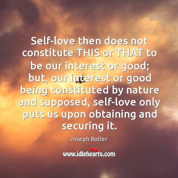 Self-love then does not constitute this or that to be our interest or good; Joseph Butler Picture Quote