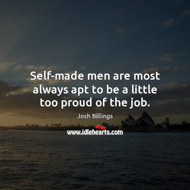 Self-made men are most always apt to be a little too proud of the job. Josh Billings Picture Quote