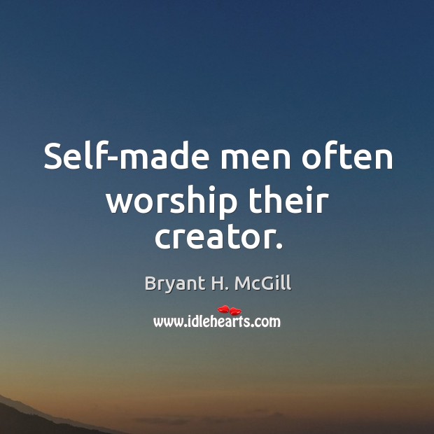 Self-made men often worship their creator. Bryant H. McGill Picture Quote