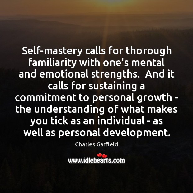 Self-mastery calls for thorough familiarity with one’s mental and emotional strengths.  And Charles Garfield Picture Quote
