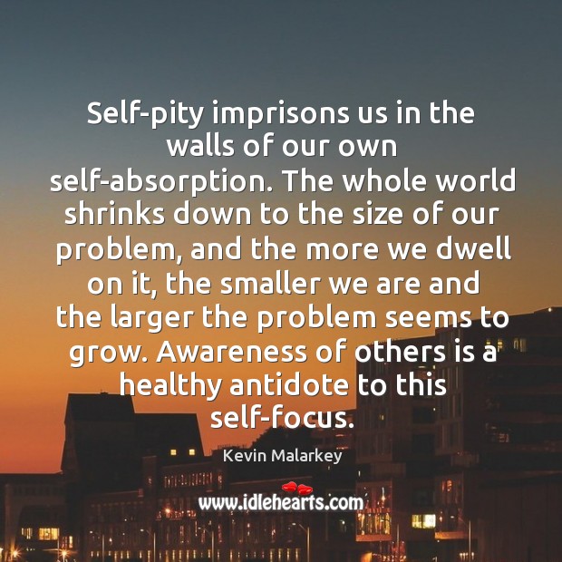 Self-pity imprisons us in the walls of our own self-absorption. The whole Kevin Malarkey Picture Quote