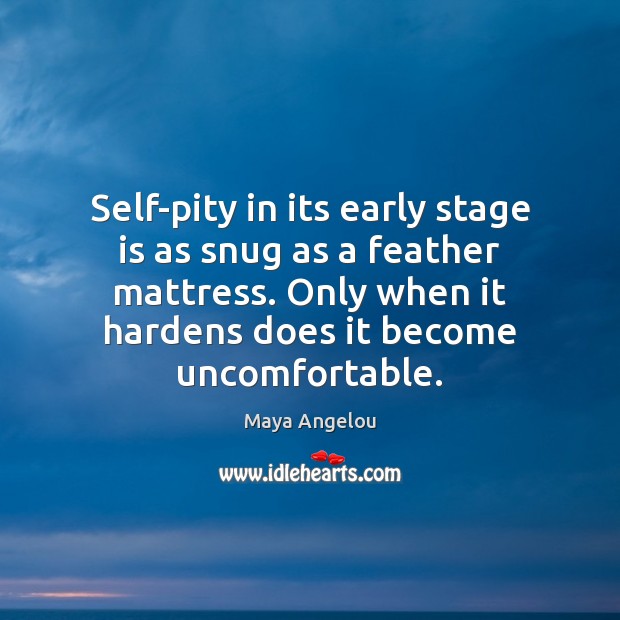 Self-pity in its early stage is as snug as a feather mattress. Maya Angelou Picture Quote