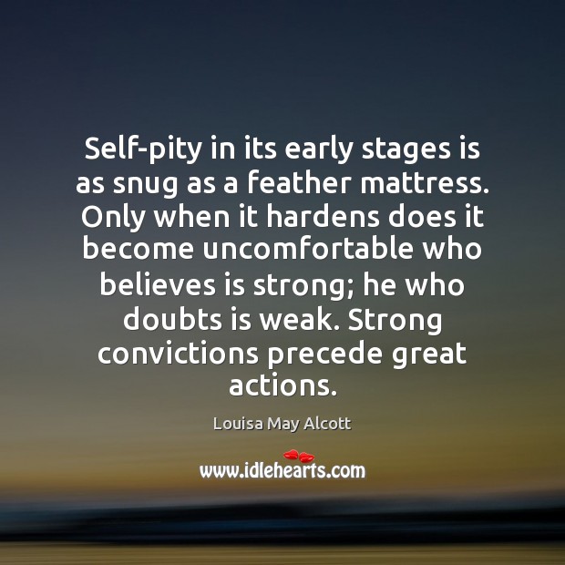 Self-pity in its early stages is as snug as a feather mattress. 