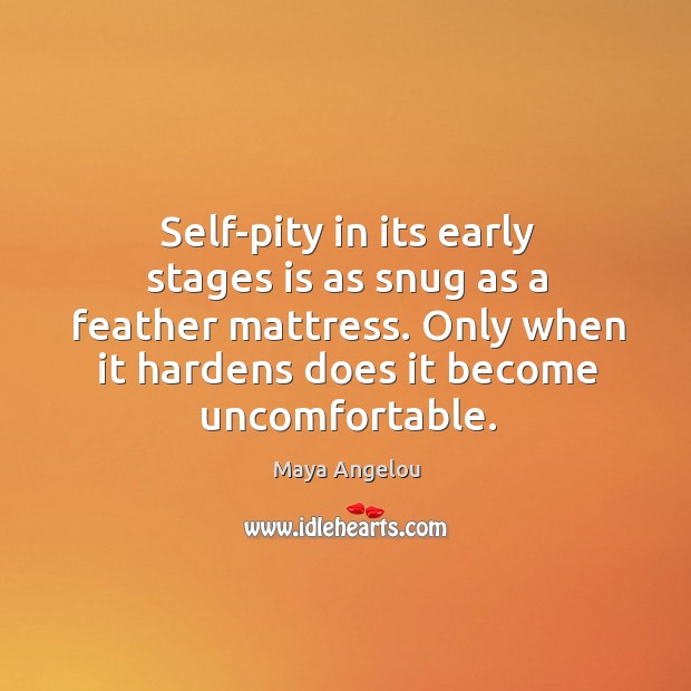 Self-pity in its early stages is as snug as a feather mattress. Only when it hardens does it become uncomfortable. Image