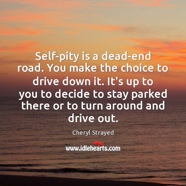 Self-pity is a dead-end road. You make the choice to drive down Cheryl Strayed Picture Quote