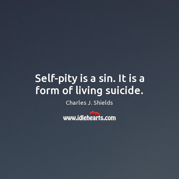 Self-pity is a sin. It is a form of living suicide. Charles J. Shields Picture Quote