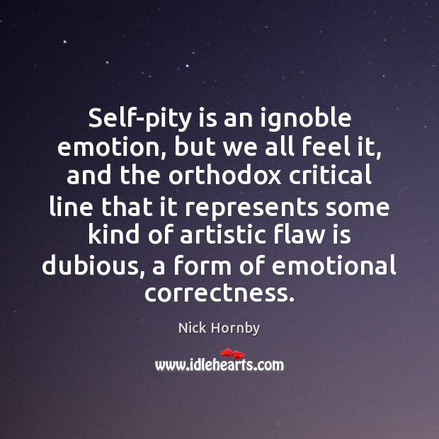 Self-pity is an ignoble emotion, but we all feel it, and the Nick Hornby Picture Quote