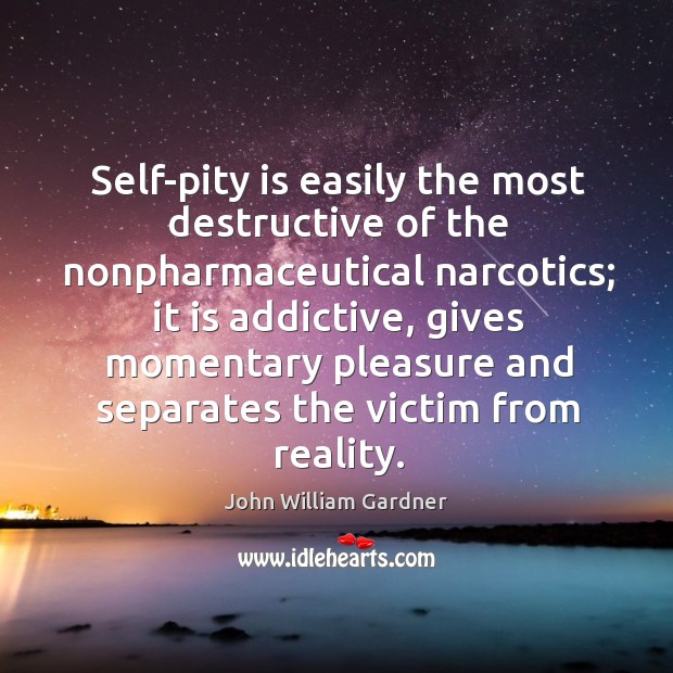 Self-pity is easily the most destructive of the nonpharmaceutical narcotics; John William Gardner Picture Quote