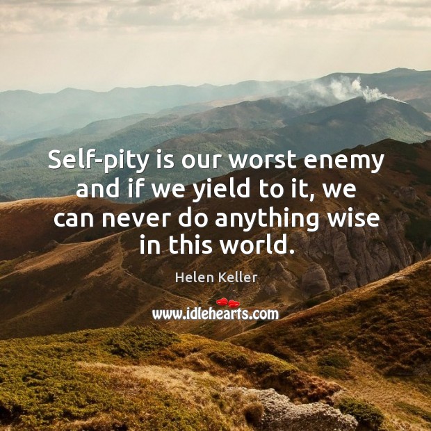 Self-pity is our worst enemy and if we yield to it, we can never do anything wise in this world. Wise Quotes Image