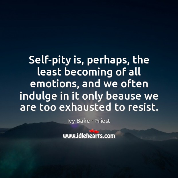 Self-pity is, perhaps, the least becoming of all emotions, and we often Image