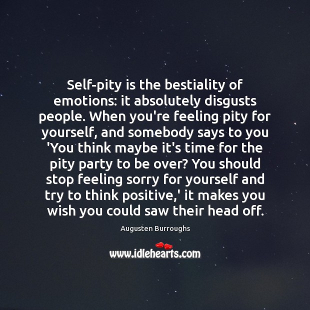 Self-pity is the bestiality of emotions: it absolutely disgusts people. When you’re Augusten Burroughs Picture Quote