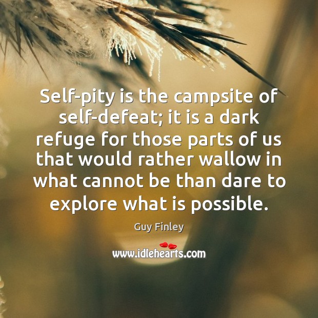 Self-pity is the campsite of self-defeat; it is a dark refuge for Guy Finley Picture Quote