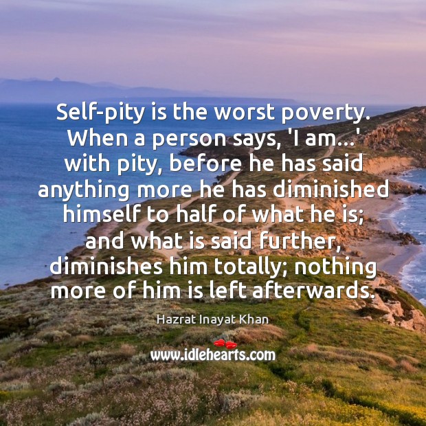 Self-pity is the worst poverty. When a person says, ‘I am…’ Hazrat Inayat Khan Picture Quote