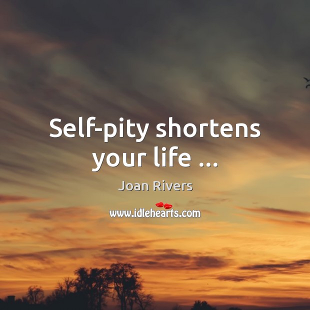 Self-pity shortens your life … Joan Rivers Picture Quote