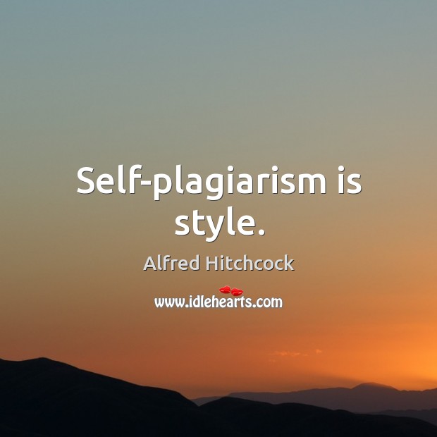 Self-plagiarism is style. Alfred Hitchcock Picture Quote