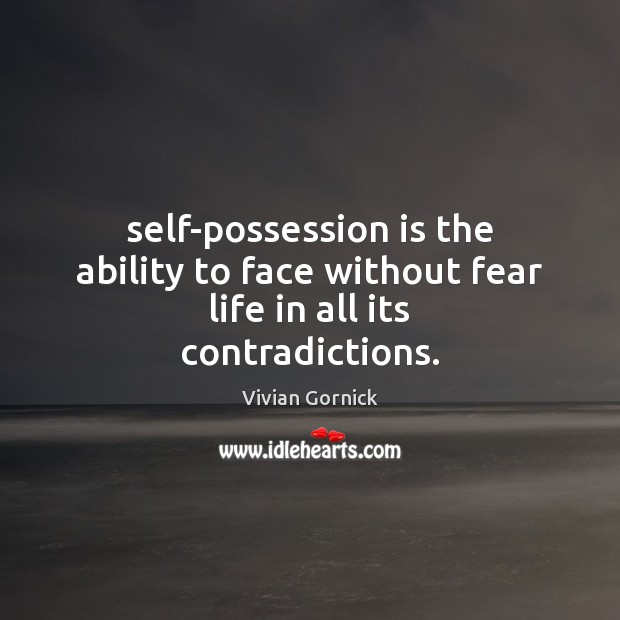 Self-possession is the ability to face without fear life in all its contradictions. Vivian Gornick Picture Quote