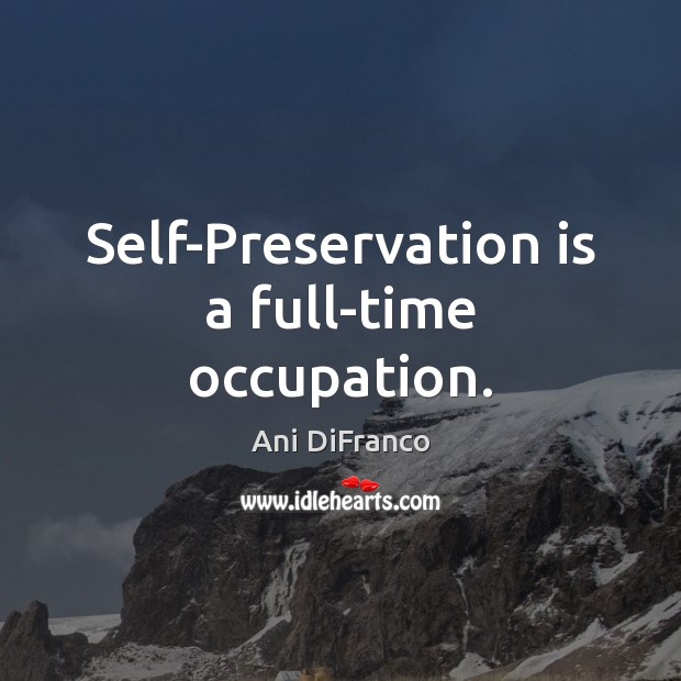 Self-Preservation is a full-time occupation. Ani DiFranco Picture Quote