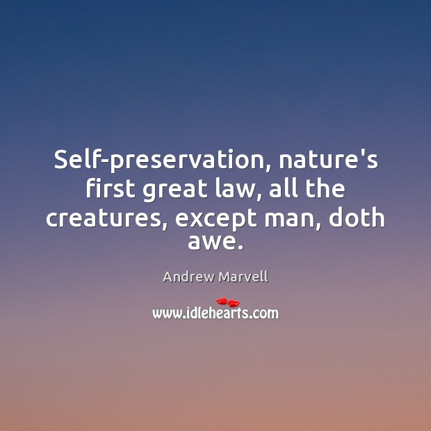 Self-preservation, nature’s first great law, all the creatures, except man, doth awe. Andrew Marvell Picture Quote