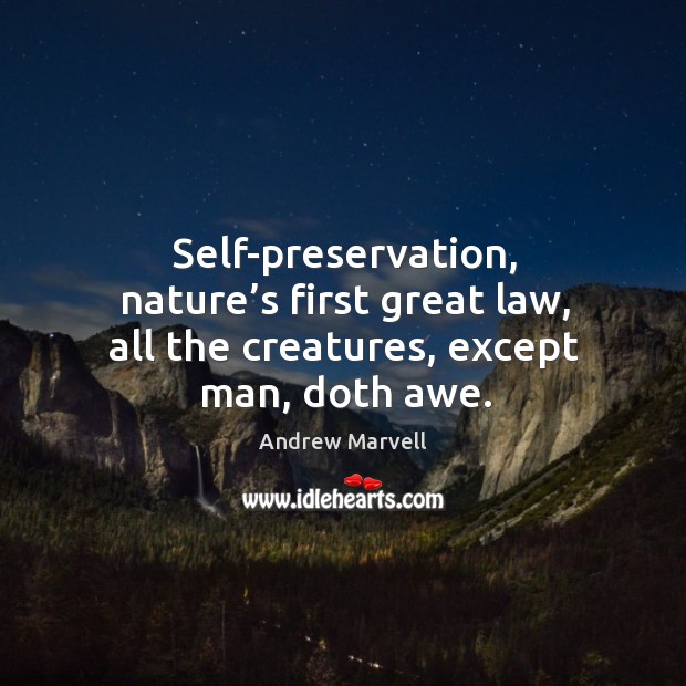 Self-preservation, nature’s first great law, all the creatures, except man, doth awe. Image