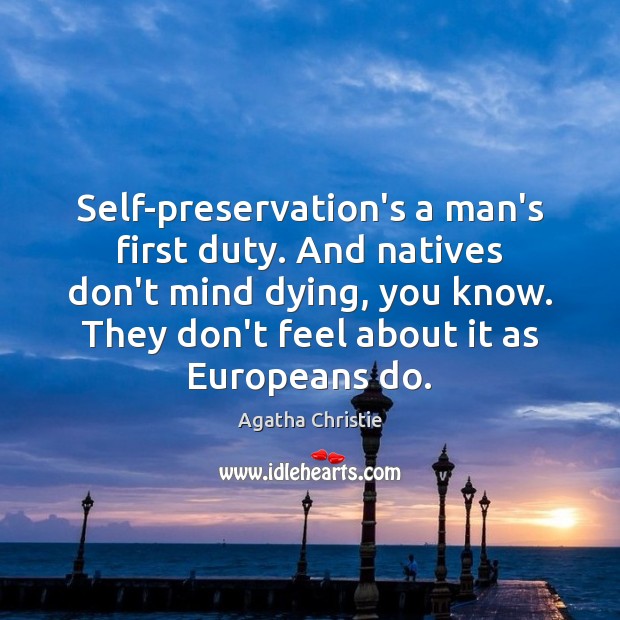 Self-preservation’s a man’s first duty. And natives don’t mind dying, you know. Agatha Christie Picture Quote