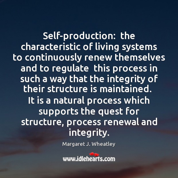 Self-production:  the characteristic of living systems to continuously renew themselves and to Margaret J. Wheatley Picture Quote