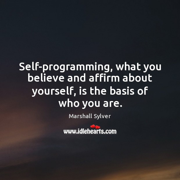 Self-programming, what you believe and affirm about yourself, is the basis of who you are. Image