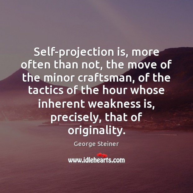 Self-projection is, more often than not, the move of the minor craftsman, Image