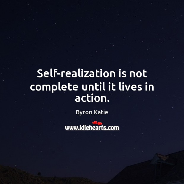 Self-realization is not complete until it lives in action. Byron Katie Picture Quote