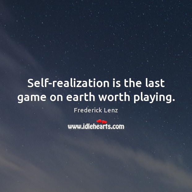 Self-realization is the last game on earth worth playing. Frederick Lenz Picture Quote