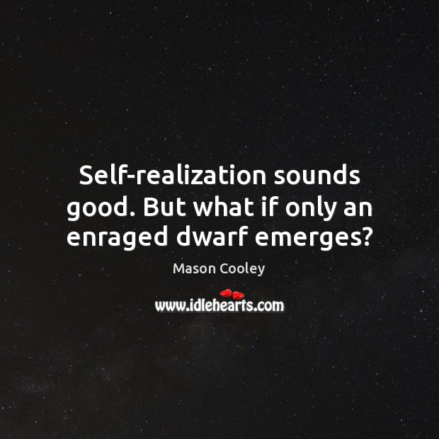 Self-realization sounds good. But what if only an enraged dwarf emerges? Mason Cooley Picture Quote