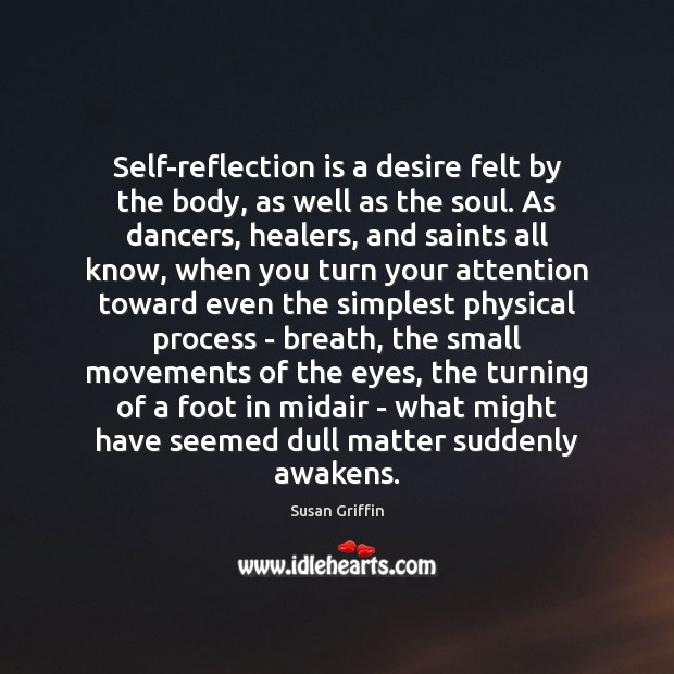 Self-reflection is a desire felt by the body, as well as the Susan Griffin Picture Quote
