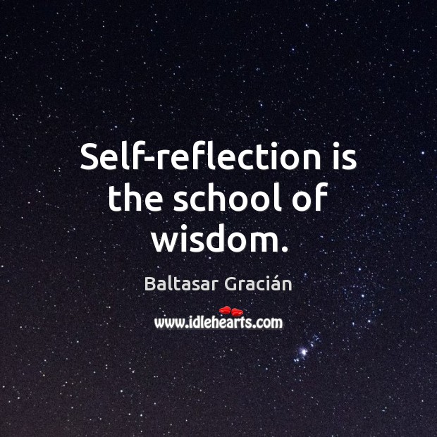 Self-reflection is the school of wisdom. Baltasar Gracián Picture Quote