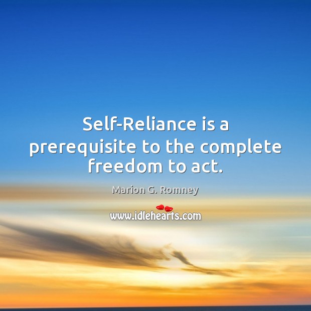 Self-Reliance is a prerequisite to the complete freedom to act. Image