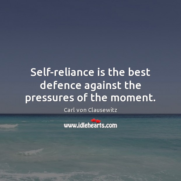 Self-reliance is the best defence against the pressures of the moment. Carl von Clausewitz Picture Quote