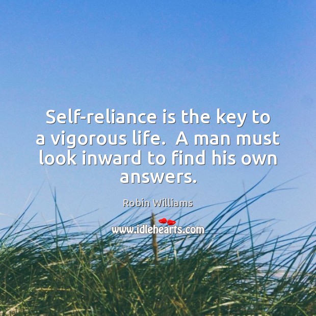 Self-reliance is the key to a vigorous life.  A man must look 