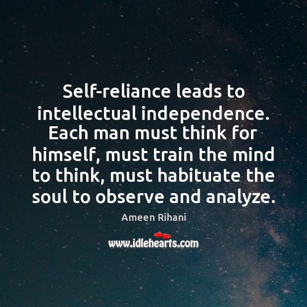 Self-reliance leads to intellectual independence. Each man must think for himself, must Ameen Rihani Picture Quote