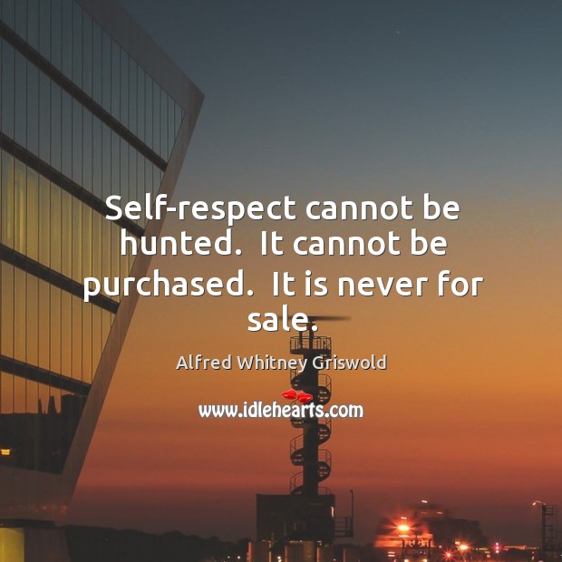Self-respect cannot be hunted.  It cannot be purchased.  It is never for sale. Alfred Whitney Griswold Picture Quote