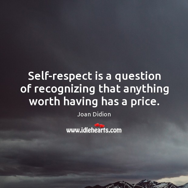 Self-respect is a question of recognizing that anything worth having has a price. Joan Didion Picture Quote