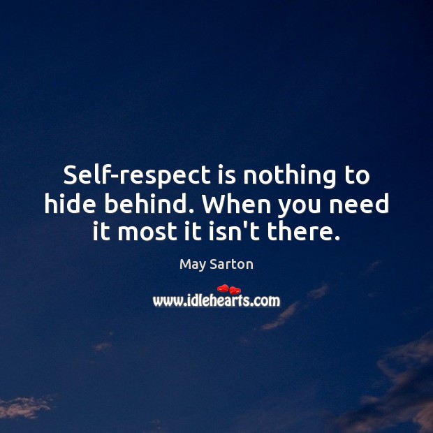 Self-respect is nothing to hide behind. When you need it most it isn’t there. May Sarton Picture Quote