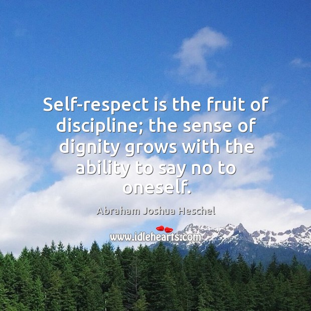 Self-respect is the fruit of discipline; the sense of dignity grows with the ability to say no to oneself. Abraham Joshua Heschel Picture Quote